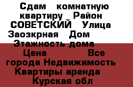 Сдам 1-комнатную квартиру › Район ­ СОВЕТСКИЙ › Улица ­ Заозкрная › Дом ­ 36/1 › Этажность дома ­ 5 › Цена ­ 10 000 - Все города Недвижимость » Квартиры аренда   . Курская обл.